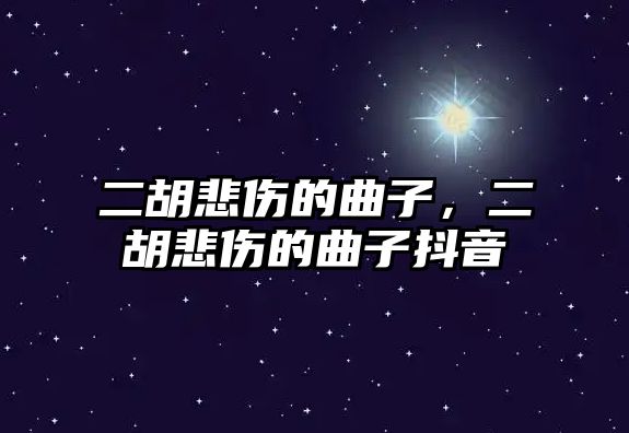 二胡悲傷的曲子，二胡悲傷的曲子抖音