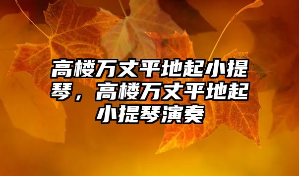 高樓萬丈平地起小提琴，高樓萬丈平地起小提琴演奏