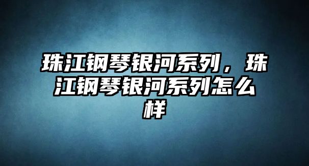 珠江鋼琴銀河系列，珠江鋼琴銀河系列怎么樣