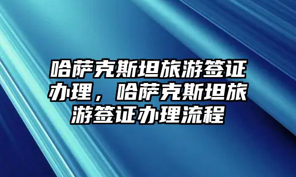 哈薩克斯坦旅游簽證辦理，哈薩克斯坦旅游簽證辦理流程