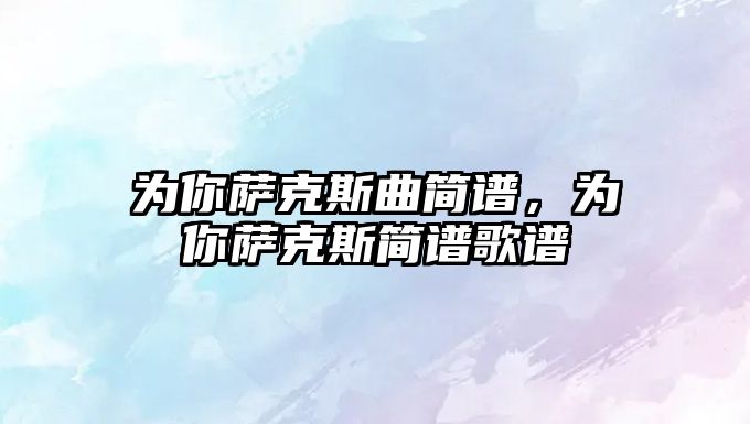 為你薩克斯曲簡譜，為你薩克斯簡譜歌譜