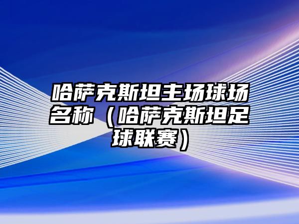 哈薩克斯坦主場球場名稱（哈薩克斯坦足球聯賽）