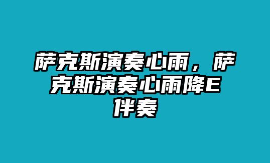 薩克斯演奏心雨，薩克斯演奏心雨降E伴奏