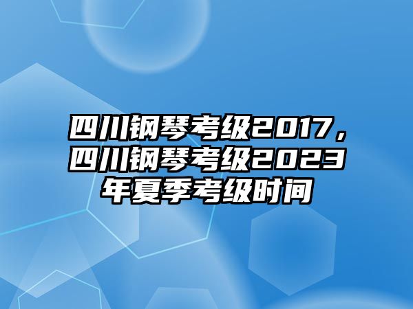 四川鋼琴考級(jí)2017，四川鋼琴考級(jí)2023年夏季考級(jí)時(shí)間