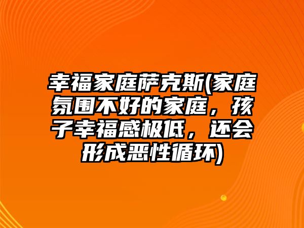 幸福家庭薩克斯(家庭氛圍不好的家庭，孩子幸福感極低，還會形成惡性循環(huán))