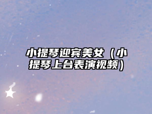 小提琴迎賓美女（小提琴上臺表演視頻）