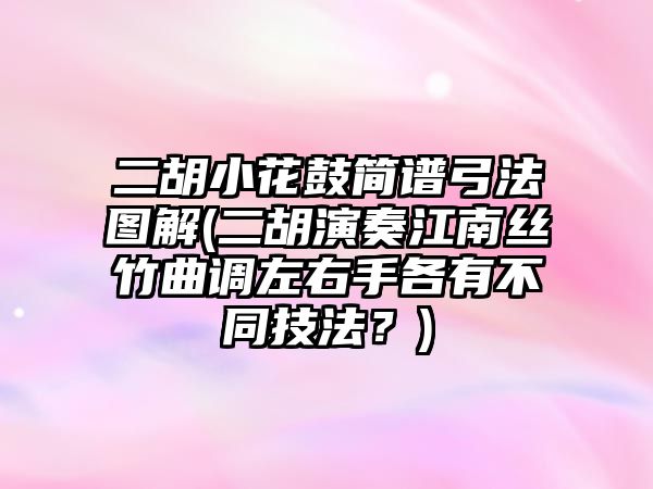 二胡小花鼓簡譜弓法圖解(二胡演奏江南絲竹曲調(diào)左右手各有不同技法？)