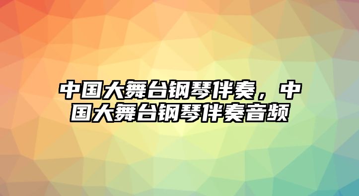 中國大舞臺(tái)鋼琴伴奏，中國大舞臺(tái)鋼琴伴奏音頻