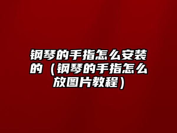 鋼琴的手指怎么安裝的（鋼琴的手指怎么放圖片教程）