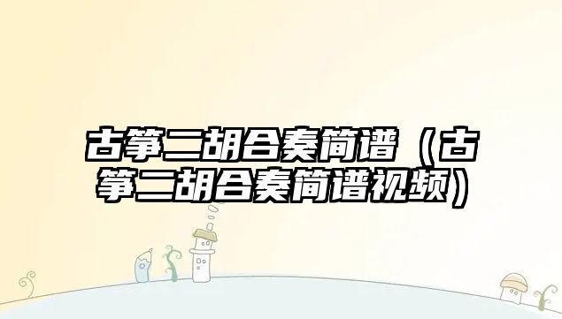 古箏二胡合奏簡譜（古箏二胡合奏簡譜視頻）