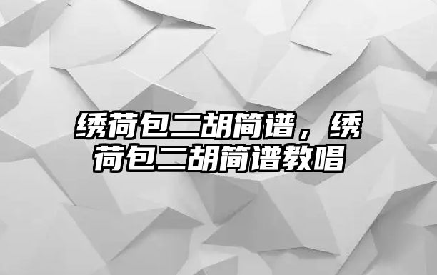 繡荷包二胡簡譜，繡荷包二胡簡譜教唱