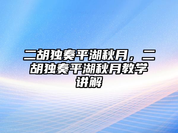 二胡獨奏平湖秋月，二胡獨奏平湖秋月教學講解