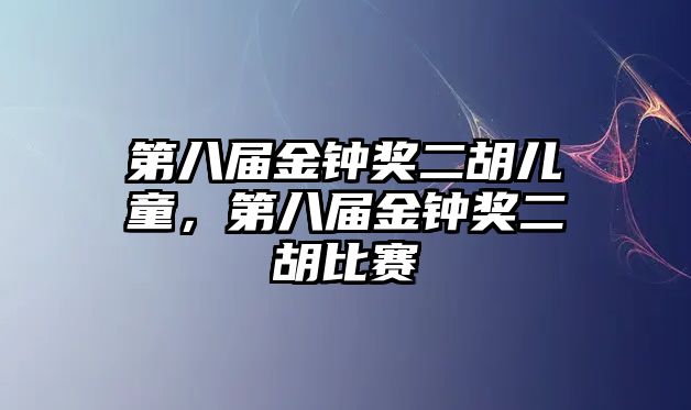 第八屆金鐘獎(jiǎng)二胡兒童，第八屆金鐘獎(jiǎng)二胡比賽