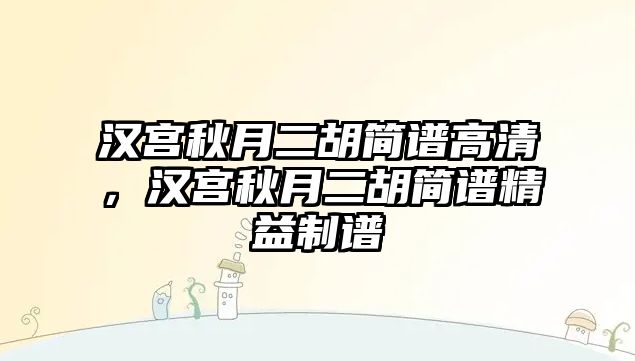 漢宮秋月二胡簡譜高清，漢宮秋月二胡簡譜精益制譜