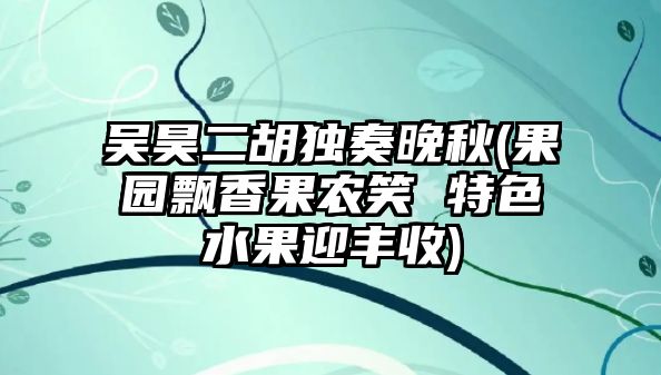 吳昊二胡獨奏晚秋(果園飄香果農笑 特色水果迎豐收)