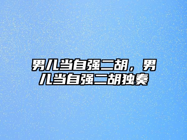 男兒當自強二胡，男兒當自強二胡獨奏