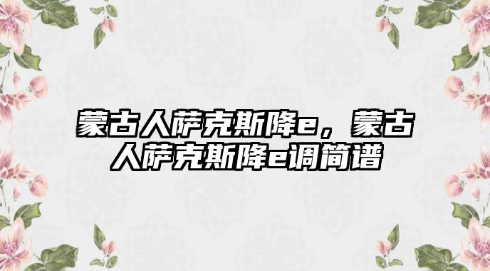 蒙古人薩克斯降e，蒙古人薩克斯降e調簡譜