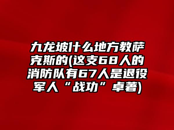 九龍坡什么地方教薩克斯的(這支68人的消防隊有67人是退役軍人“戰功”卓著)