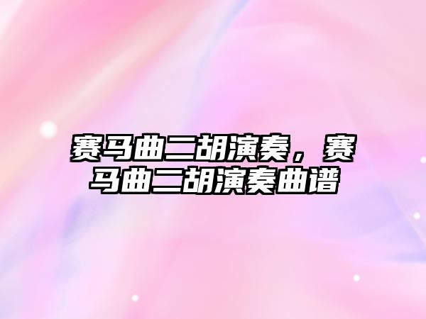 賽馬曲二胡演奏，賽馬曲二胡演奏曲譜