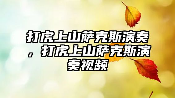 打虎上山薩克斯演奏，打虎上山薩克斯演奏視頻