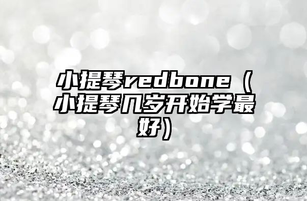 小提琴redbone（小提琴幾歲開始學最好）