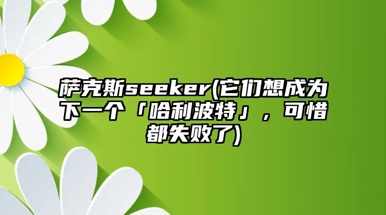 薩克斯seeker(它們想成為下一個「哈利波特」，可惜都失敗了)