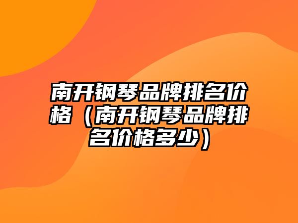 南開鋼琴品牌排名價格（南開鋼琴品牌排名價格多少）