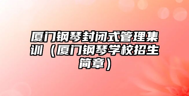 廈門鋼琴封閉式管理集訓（廈門鋼琴學校招生簡章）