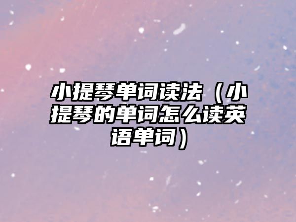 小提琴單詞讀法（小提琴的單詞怎么讀英語單詞）