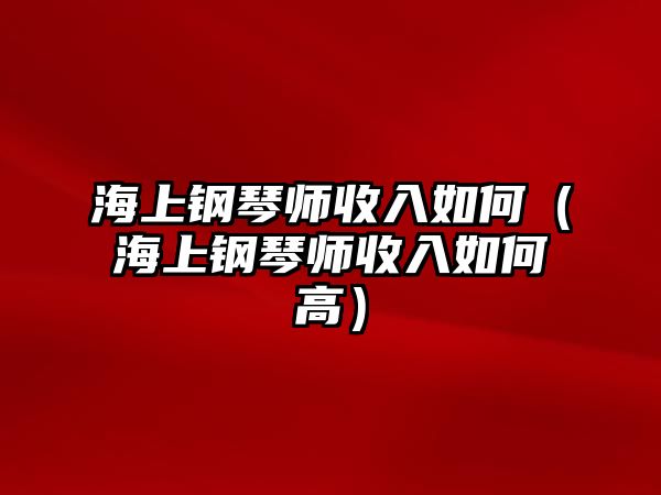 海上鋼琴師收入如何（海上鋼琴師收入如何高）