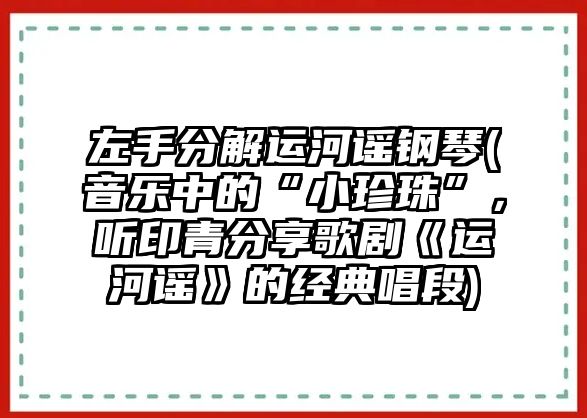 左手分解運河謠鋼琴(音樂中的“小珍珠”，聽印青分享歌劇《運河謠》的經典唱段)