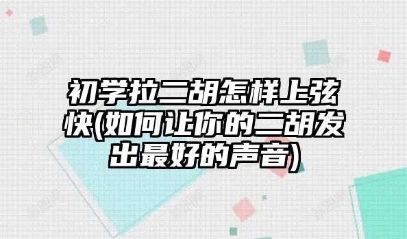 初學拉二胡怎樣上弦快(如何讓你的二胡發出最好的聲音)