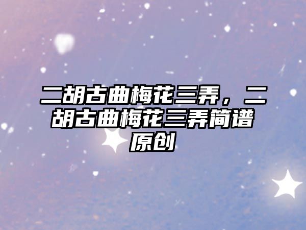 二胡古曲梅花三弄，二胡古曲梅花三弄簡(jiǎn)譜原創(chuàng)