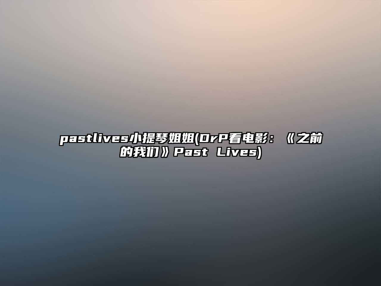 pastlives小提琴姐姐(DrP看電影：《之前的我們》Past Lives)