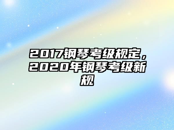 2017鋼琴考級規定，2020年鋼琴考級新規