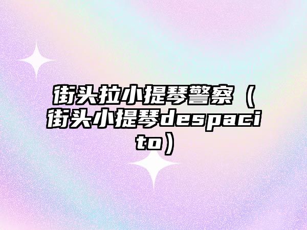 街頭拉小提琴警察（街頭小提琴despacito）