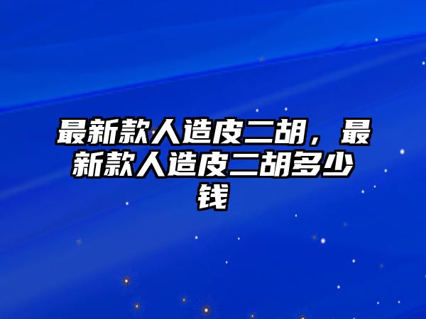 最新款人造皮二胡，最新款人造皮二胡多少錢