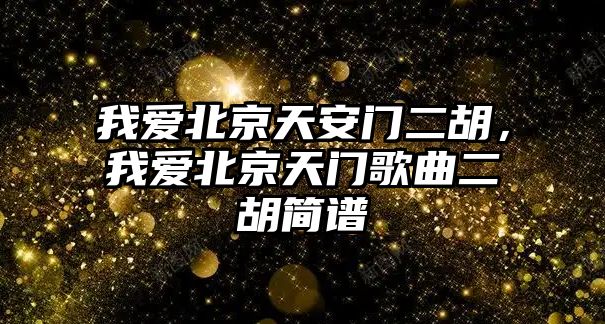 我愛北京天安門二胡，我愛北京天門歌曲二胡簡譜