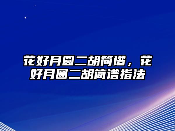 花好月圓二胡簡譜，花好月圓二胡簡譜指法