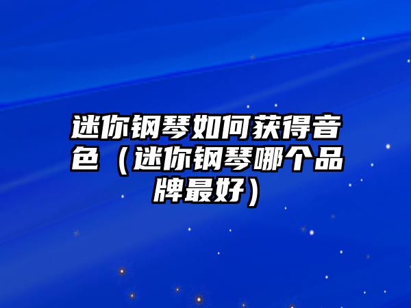 迷你鋼琴如何獲得音色（迷你鋼琴哪個品牌最好）