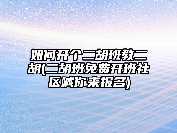 如何開個二胡班教二胡(二胡班免費開班社區(qū)喊你來報名)