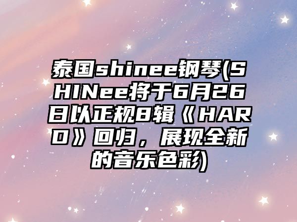 泰國shinee鋼琴(SHINee將于6月26日以正規8輯《HARD》回歸，展現全新的音樂色彩)