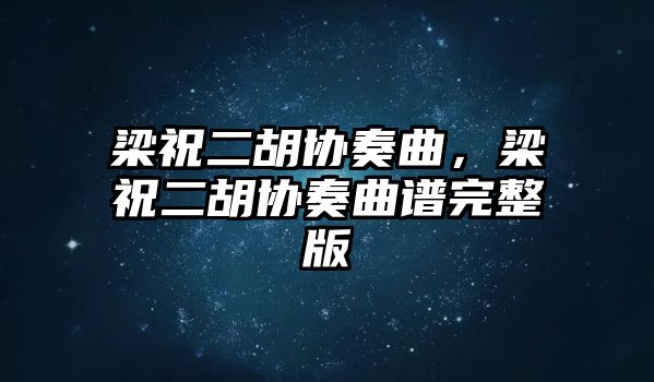 梁祝二胡協(xié)奏曲，梁祝二胡協(xié)奏曲譜完整版