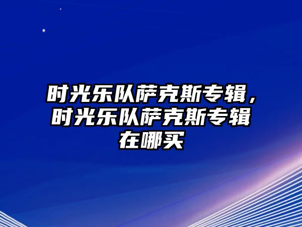 時光樂隊薩克斯專輯，時光樂隊薩克斯專輯在哪買