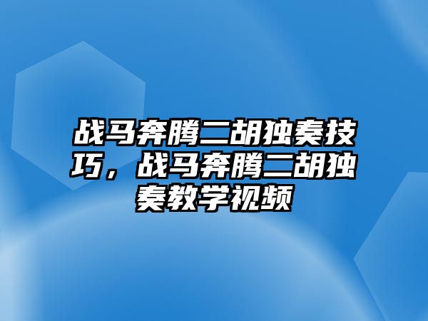 戰馬奔騰二胡獨奏技巧，戰馬奔騰二胡獨奏教學視頻