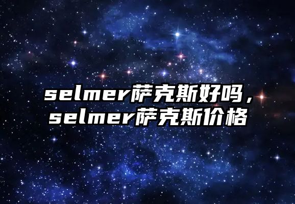 selmer薩克斯好嗎，selmer薩克斯價格