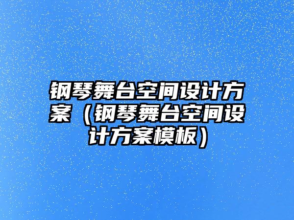 鋼琴舞臺空間設計方案（鋼琴舞臺空間設計方案模板）