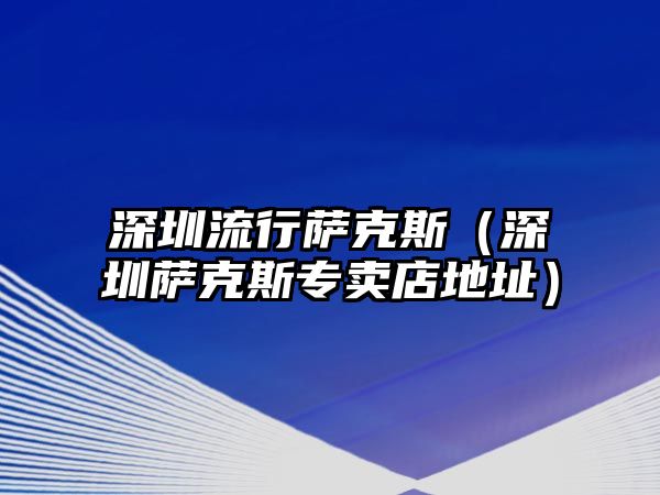 深圳流行薩克斯（深圳薩克斯專賣店地址）