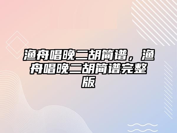 漁舟唱晚二胡簡譜，漁舟唱晚二胡簡譜完整版