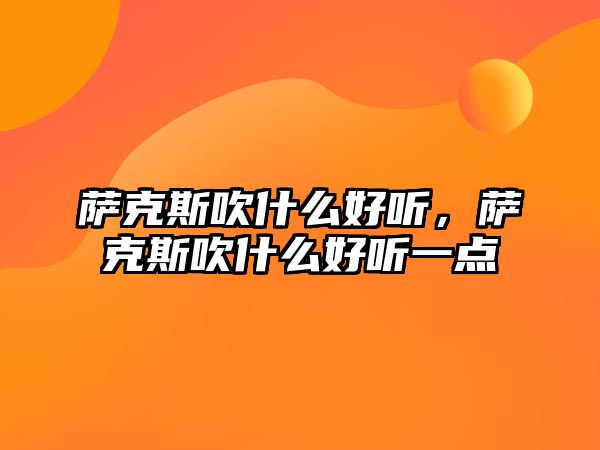 薩克斯吹什么好聽，薩克斯吹什么好聽一點